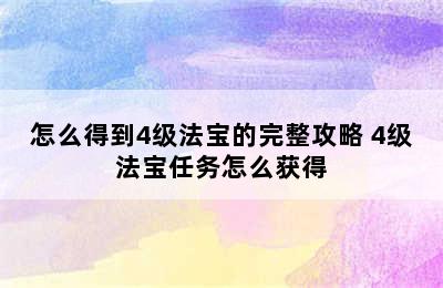 怎么得到4级法宝的完整攻略 4级法宝任务怎么获得